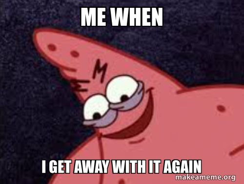 Me when I get away with it again Meme Generator