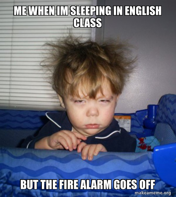 Me when im sleeping in english class but the fire alarm goes off Monday Mornings Meme Generator