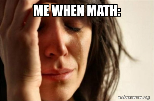 Me when math: - First World Problems Meme Generator