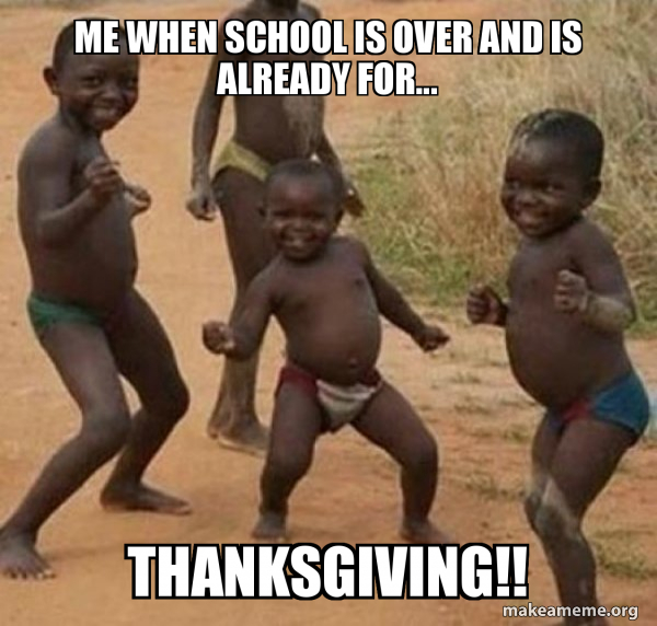 Me When School Is Over And Is Already For Thanksgiving Dancing Black Kids Make A Meme Me When School Is Over And Is Already For Thanksgiving Dancing Black Kids Make A Meme