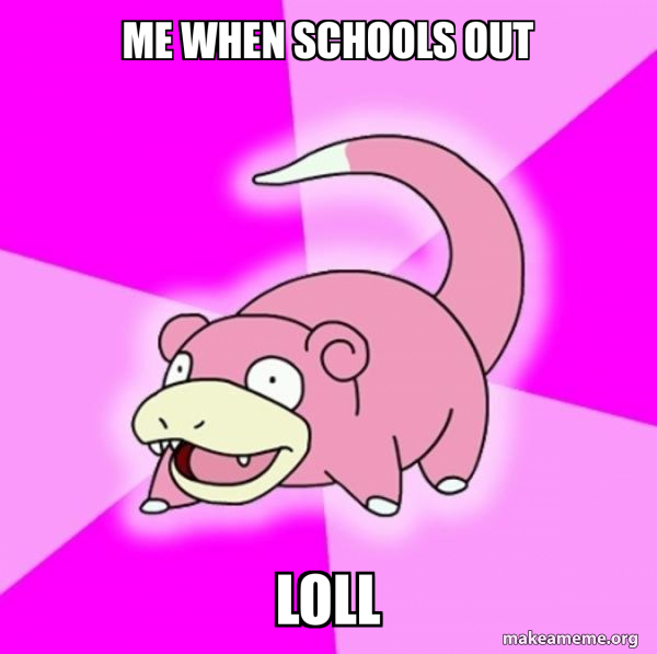 me when schools out loll - Slowpoke the Pokemon Meme Generator
