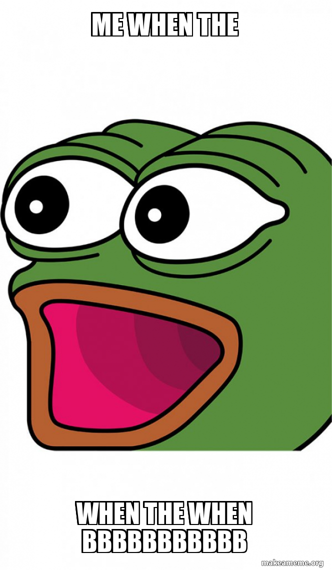 me when the when the when bbbBBbbbBbb Poggers Make a Meme