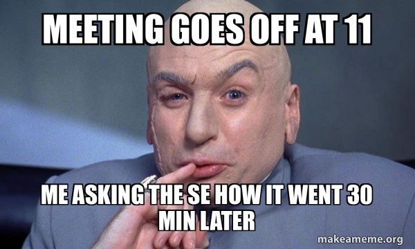 Meeting goes off at 11 Me asking the SE how it went 30 min later - You ...
