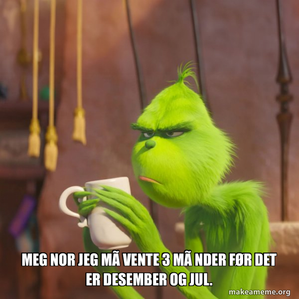 Meg nor jeg må vente 3 månder før det er desember og jul. - Grinch Meme ...