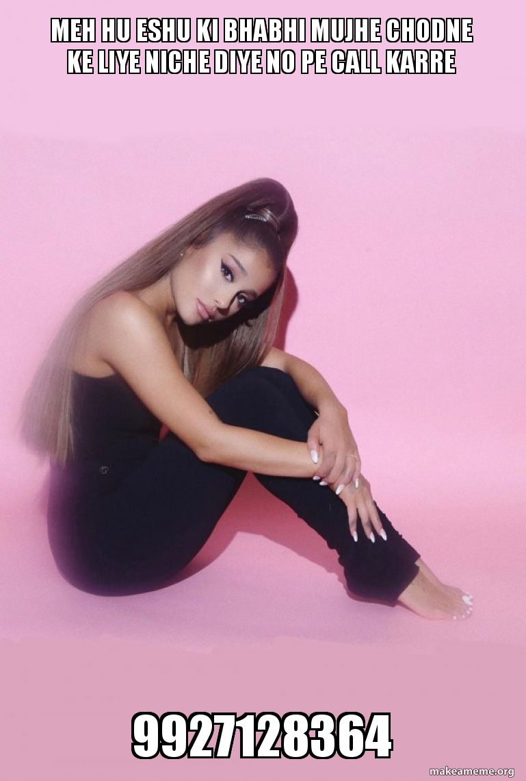 Meh hu eshu ki bhabhi mujhe chodne ke liye niche diye no pe call karre  9927128364 - Ariana Grande Meme Generator, image size:769x1140