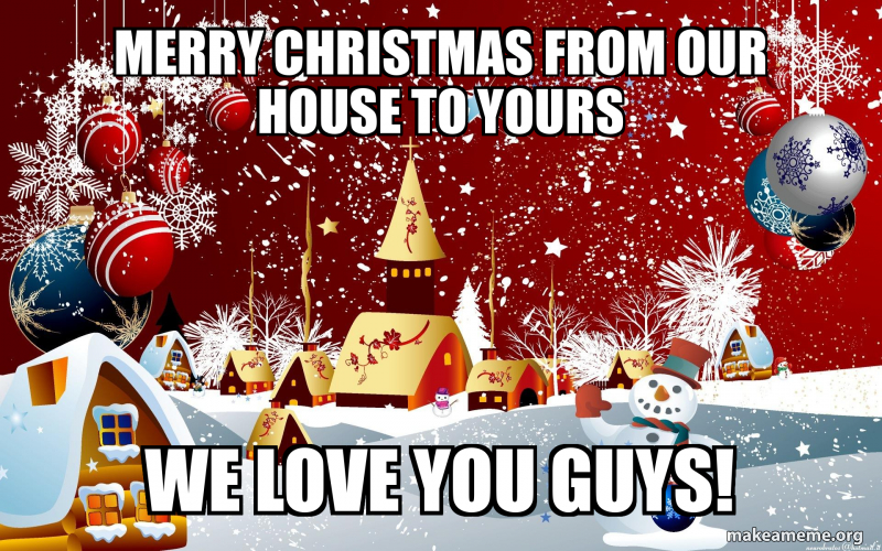 merry christmas from our house to yours we love you guys! Meme Generator
