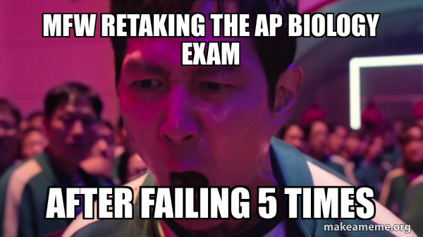 Mfw retaking the AP BIOLOGY exam After failing 5 times - I've Played ...