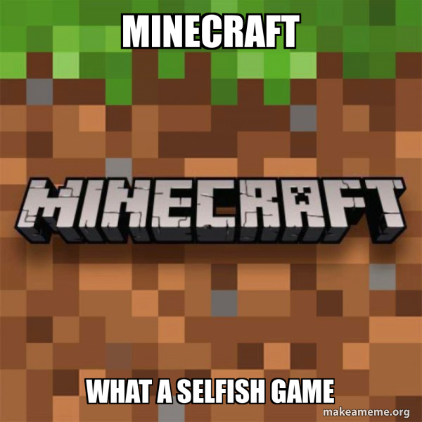 MINecraft what a selfish game - Minecraft Meme Generator