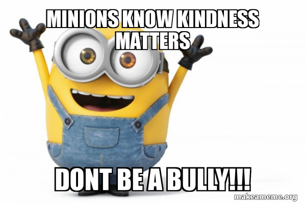 Minions know kindness matters Dont be a bully!!! - Happy Minion Meme ...