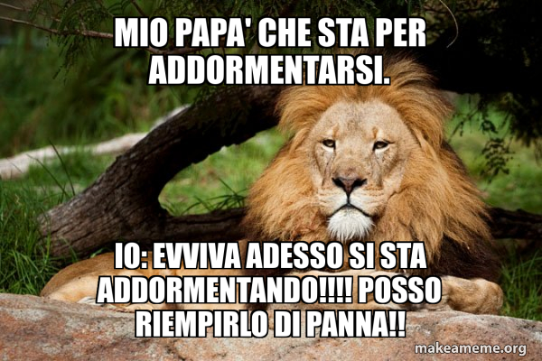 MIO PAPA' CHE STA PER ADDORMENTARSI. IO: EVVIVA ADESSO SI STA