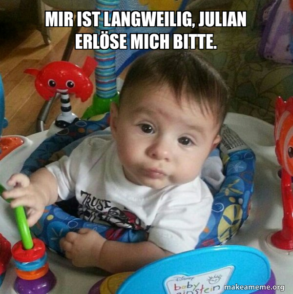 Mir ist langweilig, Julian erlöse mich bitte. 