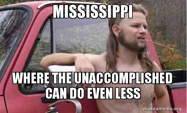 MISSISSIPPI Where the Unaccomplished Can Do Even Less - Almost ...