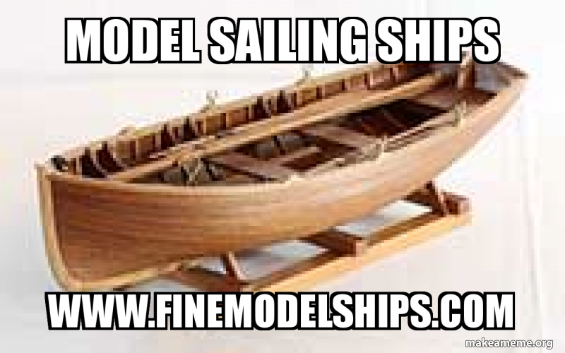 Model Sailing Ships www.finemodelships.com Meme Generator
