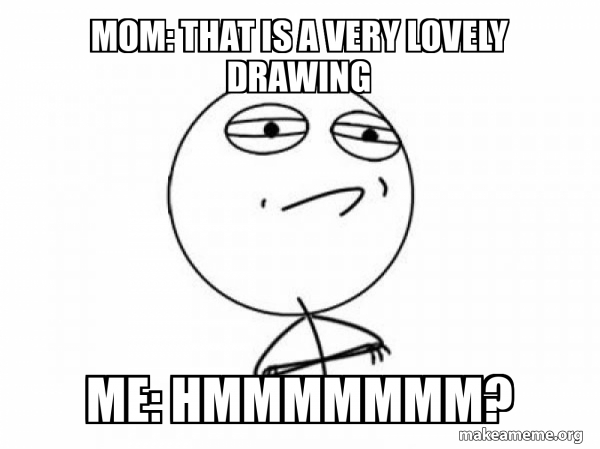 Mom: That is a very lovely drawing Me: Hmmmmmmm? - Challenge Acccepted ...
