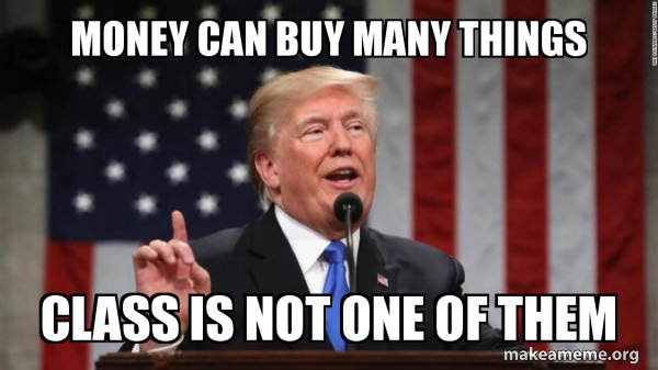 Money can buy many things class is not one of them - Donald Trump Meme ...
