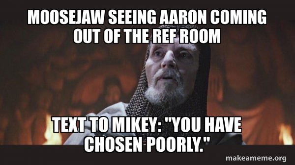 Moosejaw Seeing Aaron Coming Out Of The Ref Room Text To Mikey You 