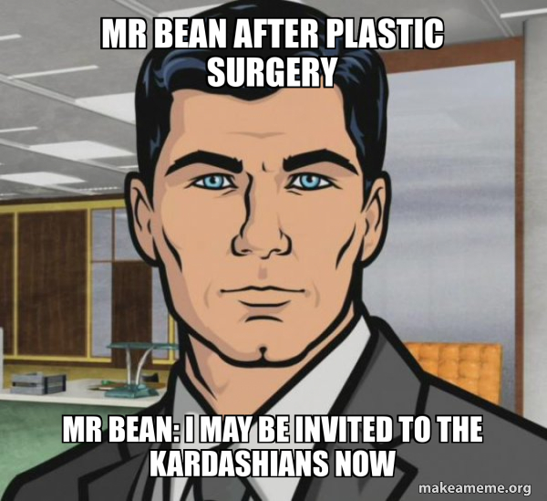 Mr Bean after Plastic Surgery Mr Bean I may be invited to the