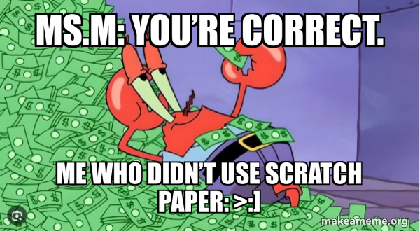 Ms.M: You’re correct. Me who didn’t use scratch paper: >:] - Mr Krabs ...