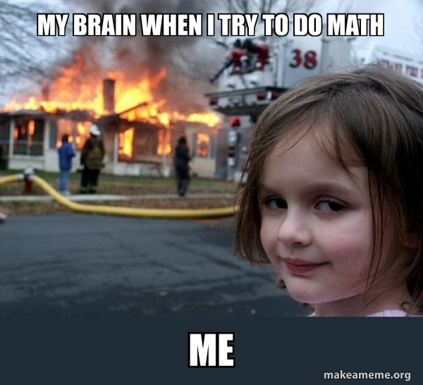 My brain when I try to do math Me - Disaster Girl Meme Generator
