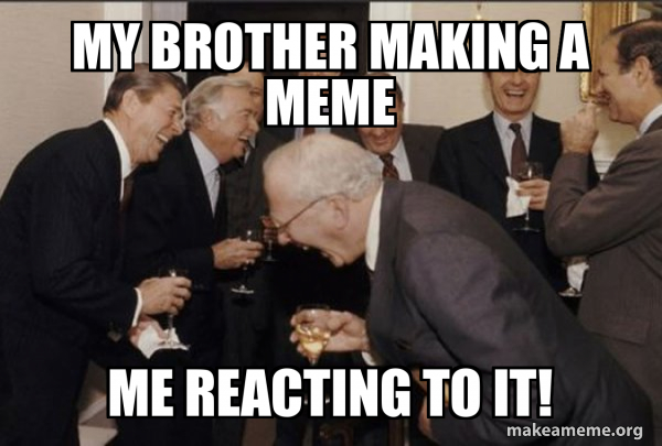My brother making a meme Me reacting to it! - Laughing Men in Suits ...