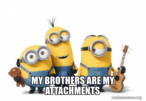 My Brothers Are My Attachments Minions Make A Meme