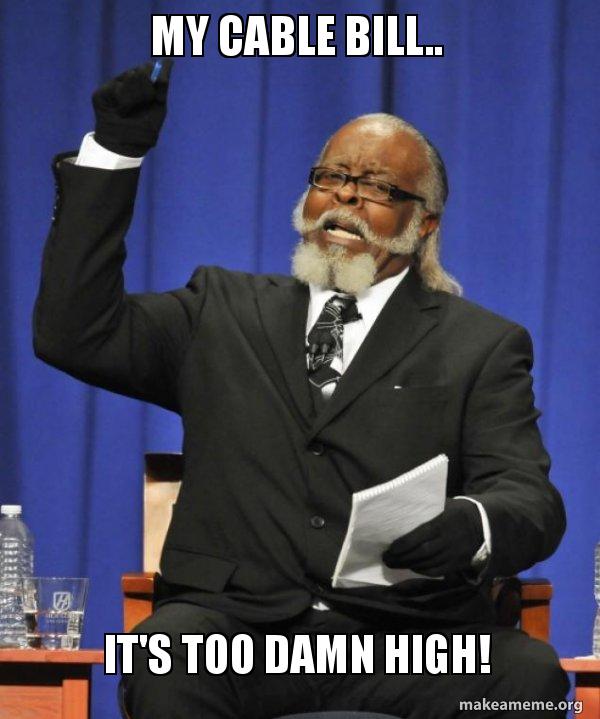 My Cable Bill.. It's Too Damn High! Too Damn HIgh Meme Generator