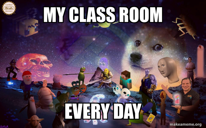My class room every day Meme Generator