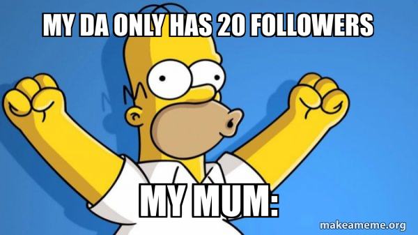 My DA only has 20 followers My mum: - Happy Homer Meme Generator