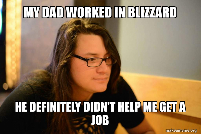 My dad worked in blizzard he definitely didn't help me get a job ...