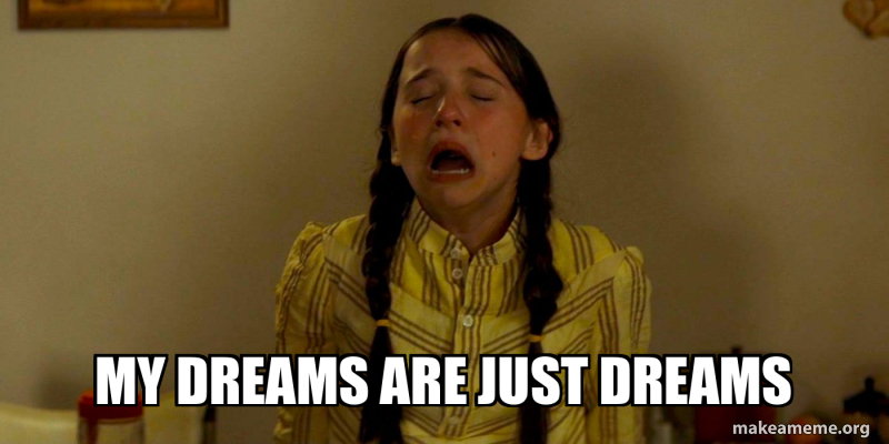 My Dreams are Just Dreams Meme Generator