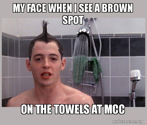 MY FACE WHEN I SEE A BROWN SPOT ON THE TOWELS AT MCC Shower Thoughts