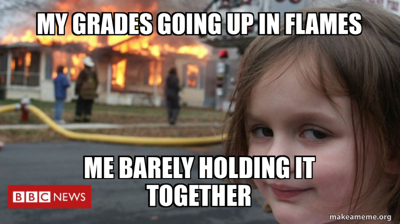 my grades going up in flames me barely holding it together Meme Generator