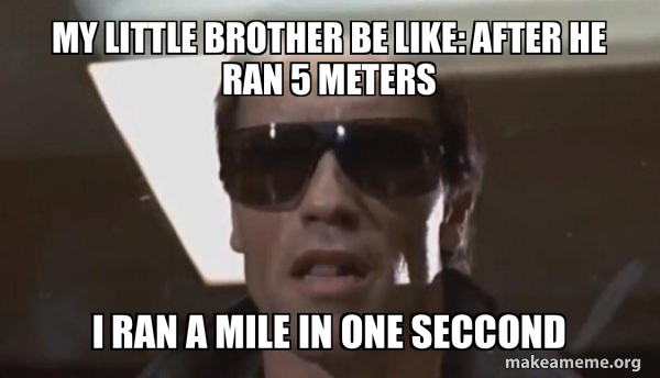 my little brother be like: after he ran 5 meters I ran a mile in one ...