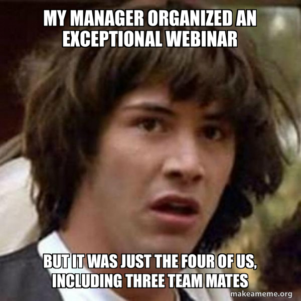 My manager organized an exceptional webinar But it was just the four of ...