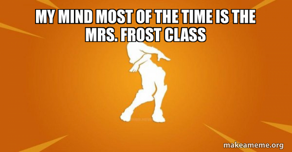 MY MIND MOST OF THE TIME IS THE MRS. FROST CLASS - Orange Justice Meme ...