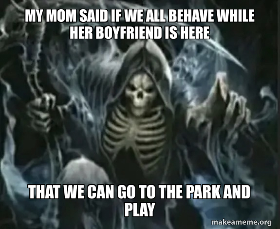 My mom said if we all behave while her boyfriend is here That we can go ...