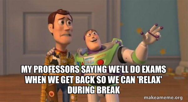 my professors saying we'll do exams when we get back so we can 'relax ...