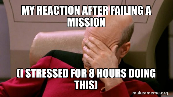 My reaction after failing a mission (I stressed for 8 hours doing this ...