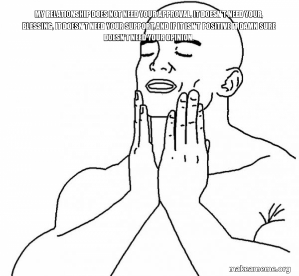 My relationship does not need your approval. It doesn't need your ...