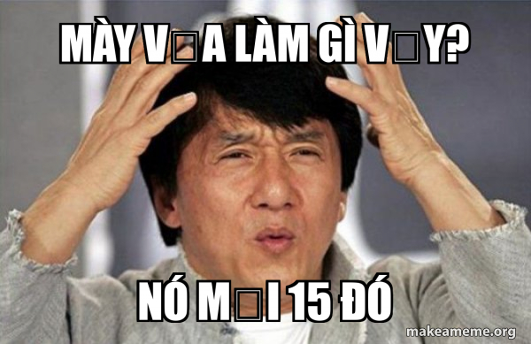 Mày vừa làm gì vậy? Nó mới 15 đó - Jackie Chan Why? Meme Generator