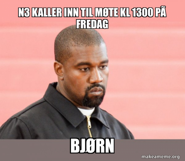 N3 kaller inn til møte kl 1300 på fredag Bjørn - Kanye West Meme Generator