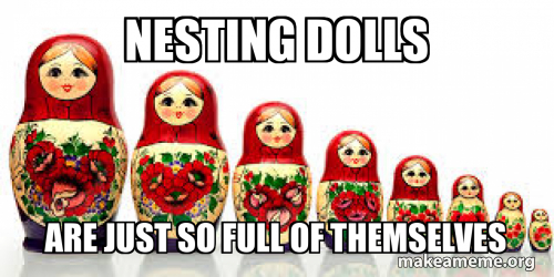 NESTING DOLLS Are just so full of themselves Meme Generator