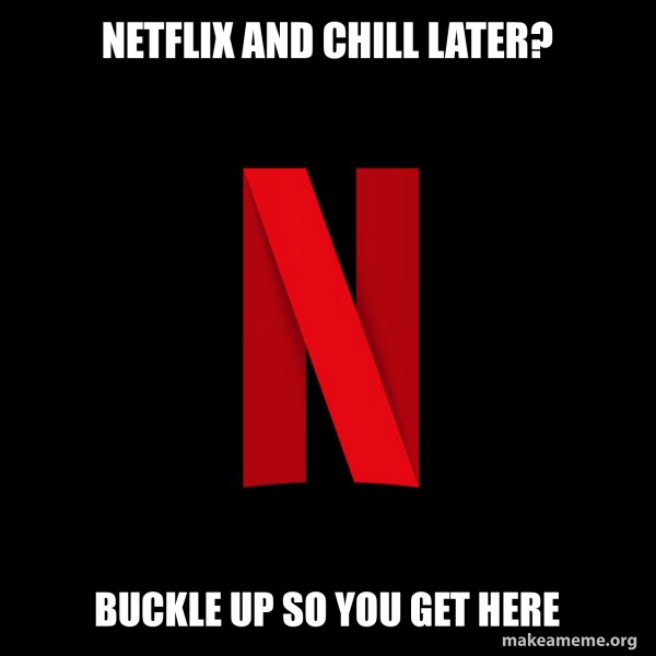 netflix and chill later? Buckle up so you get here Netflix Meme Generator