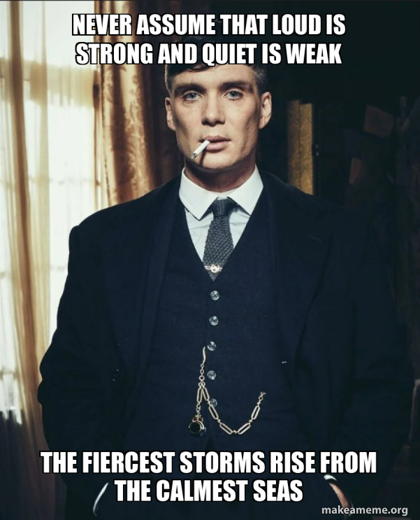 Never assume that loud is strong and quiet is weak The fiercest storms ...