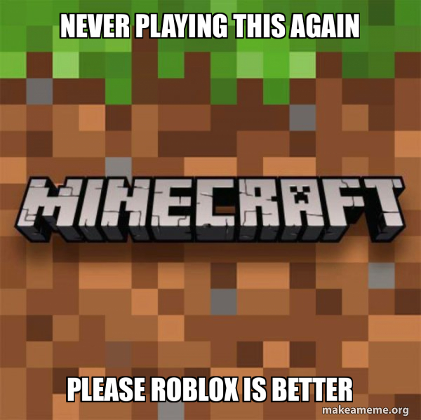 never playing this again please roblox is better - Minecraft Meme Generator