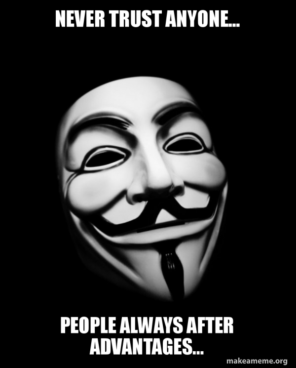 Never Trust Anyone Meme Never Trust Anyone... People Always After Advantages... - Anonymous | Make  A Meme