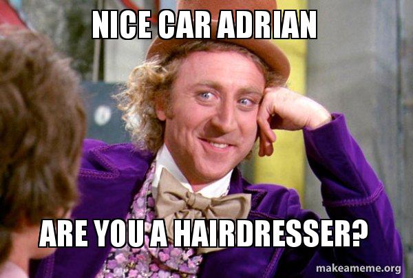 Nice Car Adrian Are You A Hairdresser Condescending Wonka