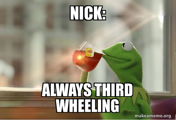 Nick: Always third wheeling - Kermit Drinking Tea Meme Generator