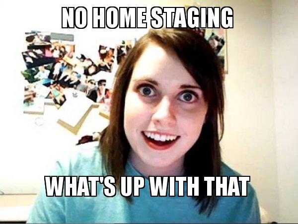 No Home Staging What's Up With that - Overly Attached GirlFriend Meme  Generator