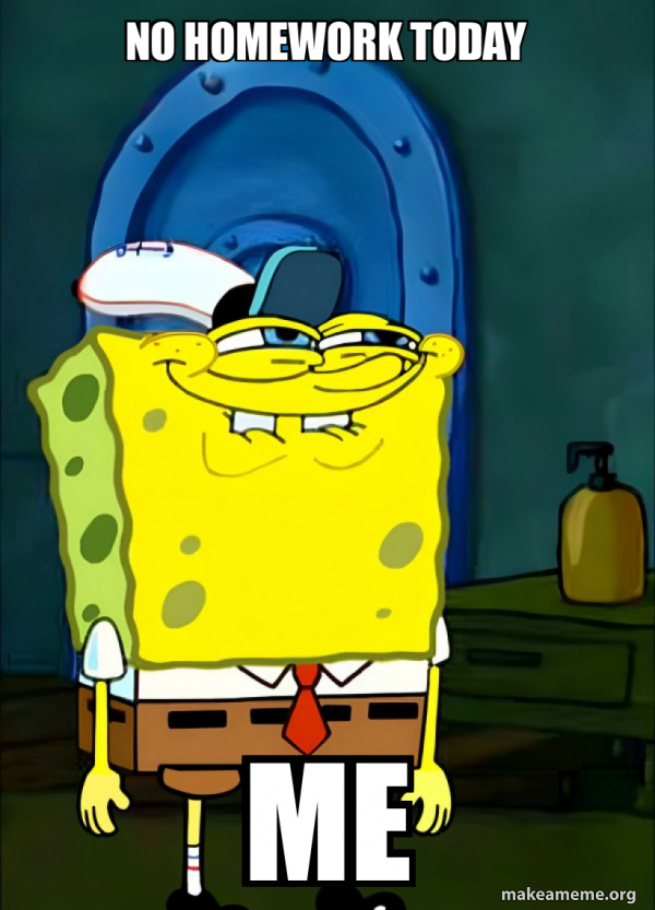 No homework today Me - SpongeBob Grin Meme Generator